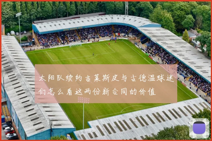 太阳队续约吉莱斯皮与古德温球迷们怎么看这两份新合同的价值
