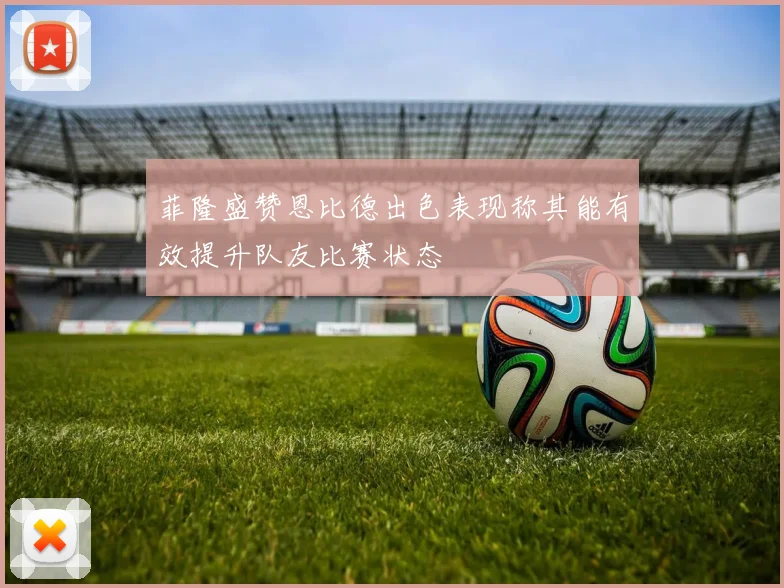菲隆盛赞恩比德出色表现称其能有效提升队友比赛状态