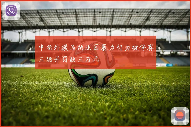 申花外援马纳法因暴力行为被停赛三场并罚款三万元