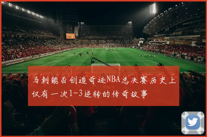 马刺能否创造奇迹NBA总决赛历史上仅有一次1-3逆转的传奇故事