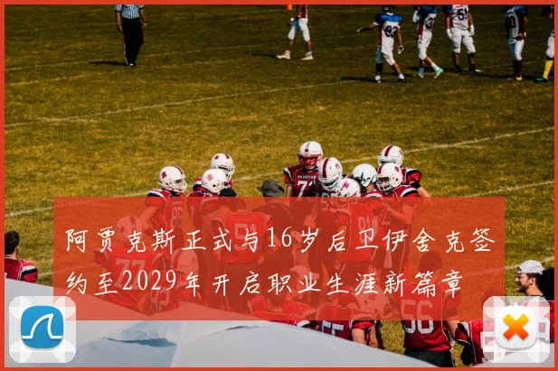阿贾克斯正式与16岁后卫伊舍克签约至2029年开启职业生涯新篇章