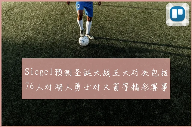 Siegel预测圣诞大战五大对决包括76人对湖人勇士对火箭等精彩赛事